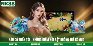 ban-ca-than-tai-nhung-diem-noi-bat-khong-the-bo-qua