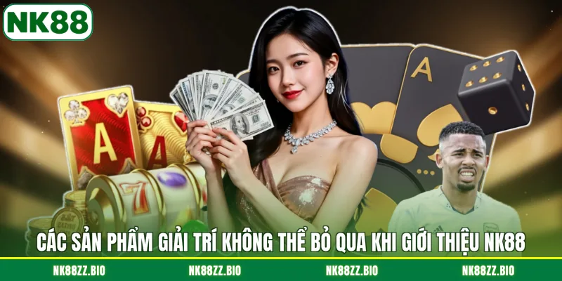 cac-san-pham-giai-tri-khong-the-bo-qua-khi-gioi-thieu-nk88