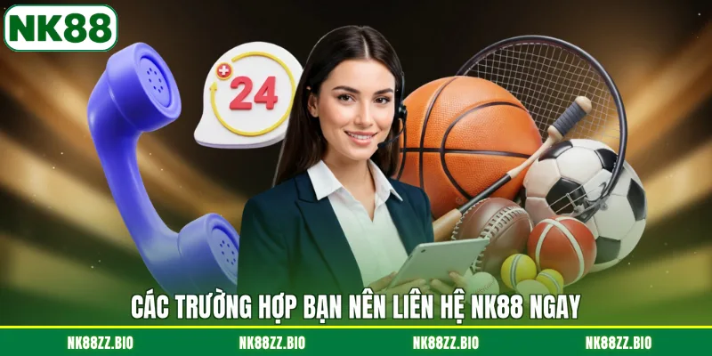 cac-truong-hop-ban-nen-lien-he-nk88-ngay