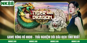 game-rong-ho-nk88-trai-nghiem-doi-dau-kich-tinh-nhat