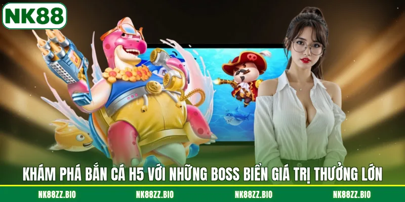 kham-pha-ban-ca-h5-voi-nhung-boss-bien-gia-tri-thuong-lon